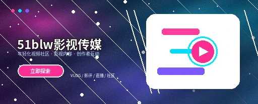 51爆料影视传媒与视频社区平台